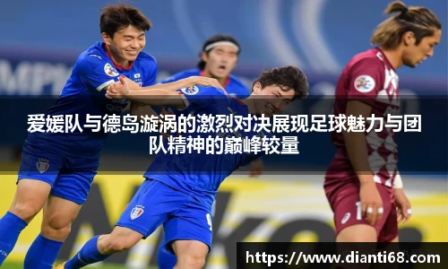 爱媛队与德岛漩涡的激烈对决展现足球魅力与团队精神的巅峰较量