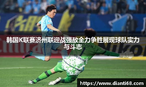韩国K联赛济州联迎战强敌全力争胜展现球队实力与斗志