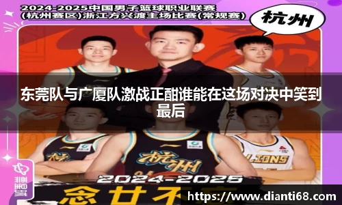 东莞队与广厦队激战正酣谁能在这场对决中笑到最后