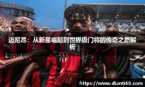 bwin必赢迈尼昂：从新星崛起到世界级门将的传奇之路解析