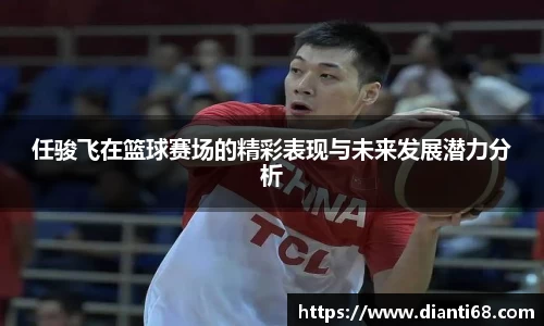 bwin必赢任骏飞在篮球赛场的精彩表现与未来发展潜力分析