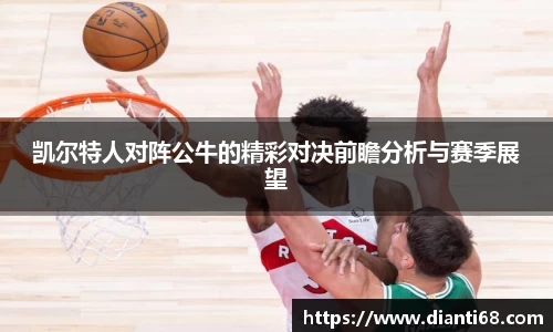 bwin必赢凯尔特人对阵公牛的精彩对决前瞻分析与赛季展望