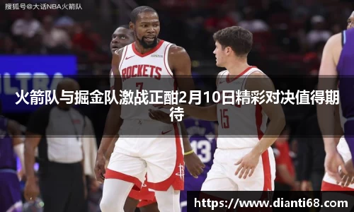 bwin必赢火箭队与掘金队激战正酣2月10日精彩对决值得期待
